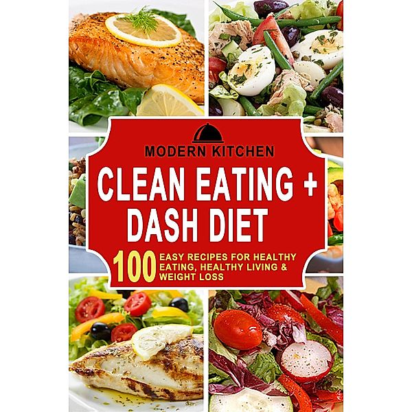 Clean Eating + Dash Diet: 100 Easy Recipes for Healthy Eating, Healthy Living & Weight Loss, Modern Kitchen