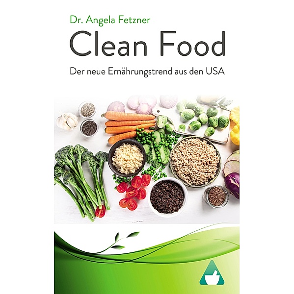 Clean Food - Der neue Ernährungstrend aus den USA, Angela Fetzner