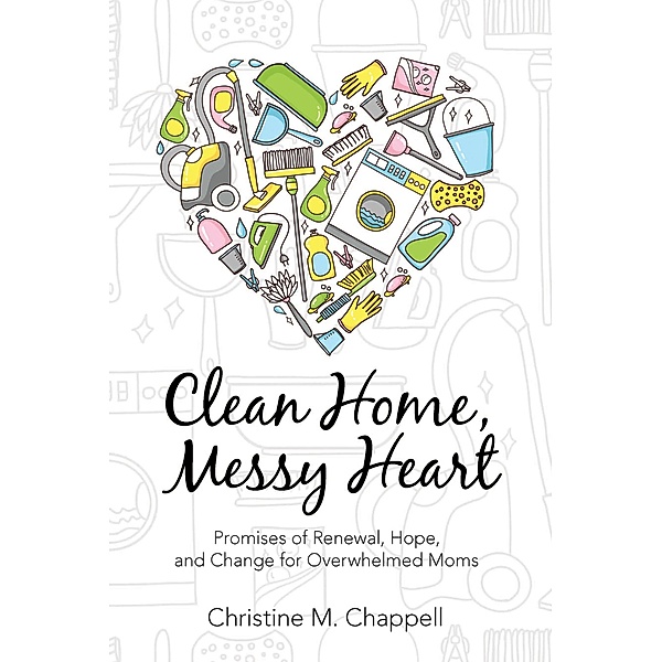 Clean Home, Messy Heart, Christine M. Chappell