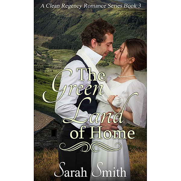 Clean Regency Romance Series: The Green Land Of Home: A Clean Regency Romance Series 3, Sarah Smith