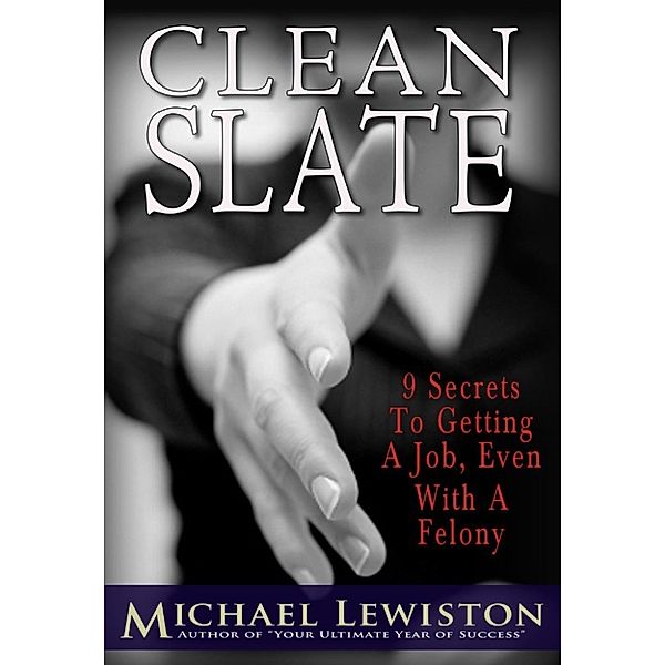 Clean Slate - 9 Secrets to Getting a Job, Even With a Felony, Michael Lewiston