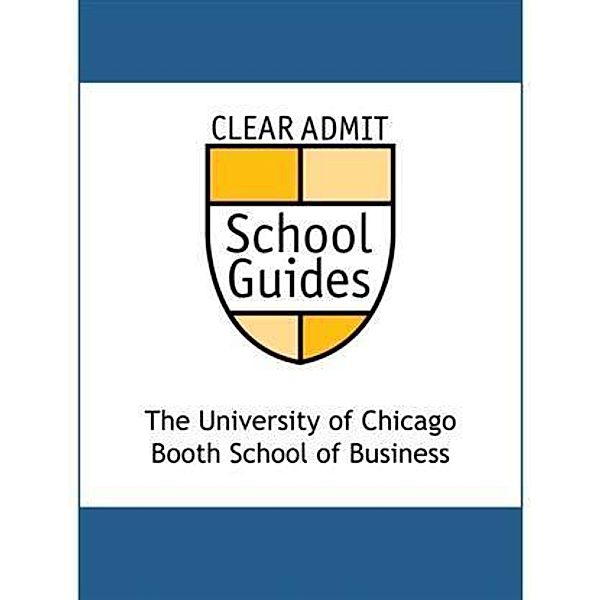 Clear Admit School Guide: The University of Chicago Booth School of Business, Clear Admit