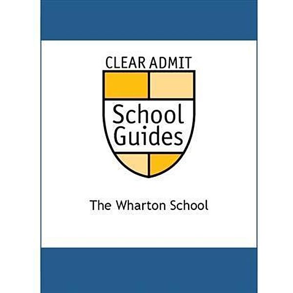 Clear Admit School Guide: The Wharton School, Clear Admit
