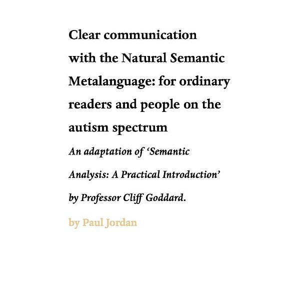 Clear communication with the Natural Semantic Metalanguage: for ordinary readers and people on the autism spectrum, Paul Jordan, Cliff Goddard
