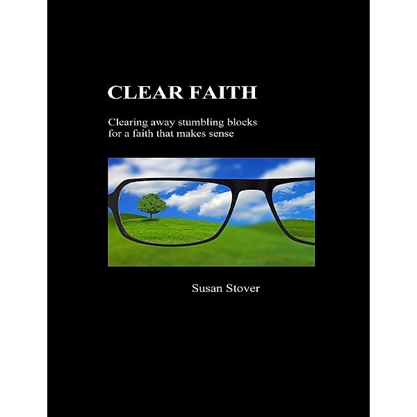 Clear Faith:  Clearing Away Stumbling Blocks for a Faith that Makes Sense, Susan Stover