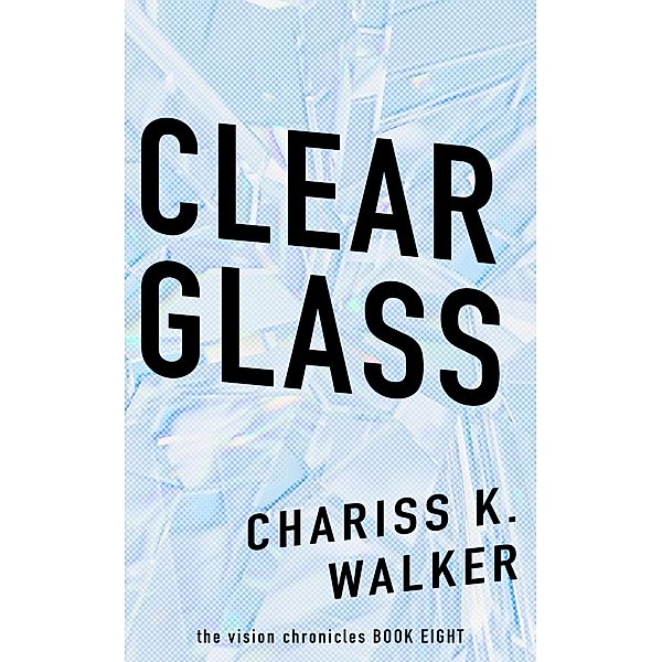 Clear Glass (The Vision Chronicles, #8) / The Vision Chronicles, Chariss K. Walker