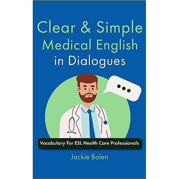 Clear & Simple Medical English in Dialogues: Vocabulary For ESL Health Care Professionals, Jackie Bolen