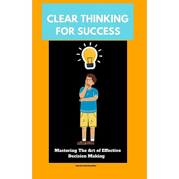 Clear Thinking for Success: Mastering the Art of Effective Decision Making, Martha Meriwether