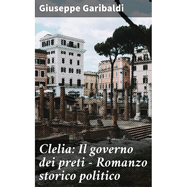 Clelia: Il governo dei preti - Romanzo storico politico, Giuseppe Garibaldi