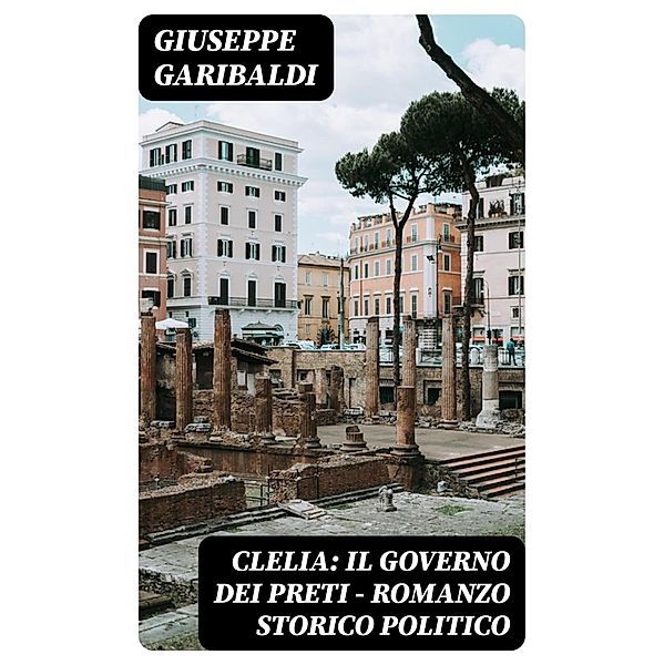 Clelia: Il governo dei preti - Romanzo storico politico, Giuseppe Garibaldi