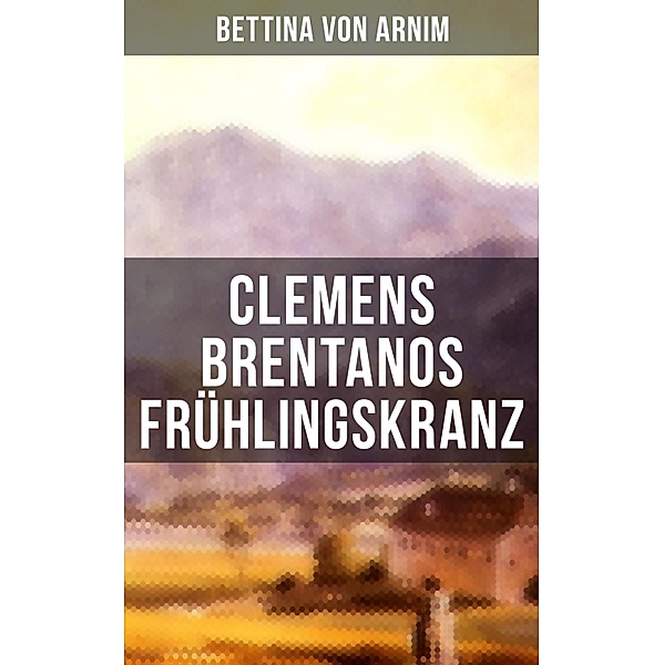 Clemens Brentanos Frühlingskranz, Bettina Von Arnim