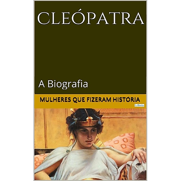 CLEÓPATRA: A Biografia / Mulheres que Fizeram História, Edições Lebooks