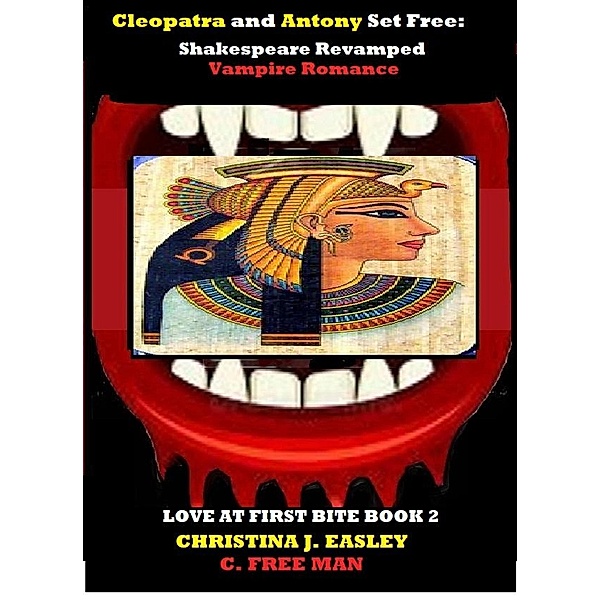 Cleopatra and Antony Set Free: Shakespeare Revamped Vampire Romance (Love at First Bite, #2) / Love at First Bite, Christina J. Easley, C. Free Man