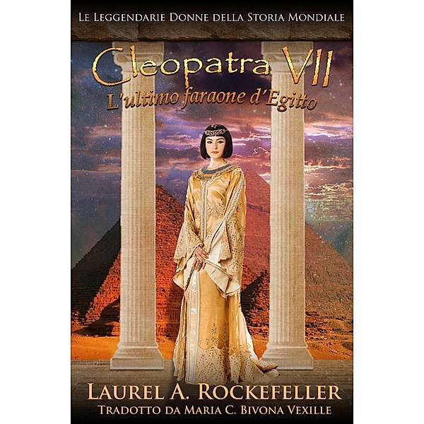 Cleopatra VII: L'ultimo faraone d'Egitto (Le leggendarie donne della storia mondiale, #9) / Le leggendarie donne della storia mondiale, Laurel A. Rockefeller