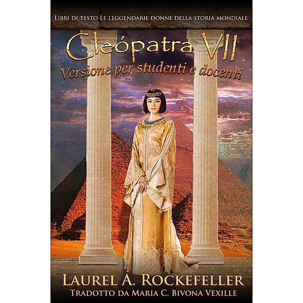 Cleopatra VII: Versione per studenti e docenti (Libri di testo: Le leggendarie donne della storia mondiale, #9) / Libri di testo: Le leggendarie donne della storia mondiale, Laurel A. Rockefeller
