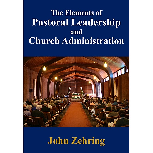 Clergy Guides: The Elements of Pastoral Leadership and Church Administration, John Zehring