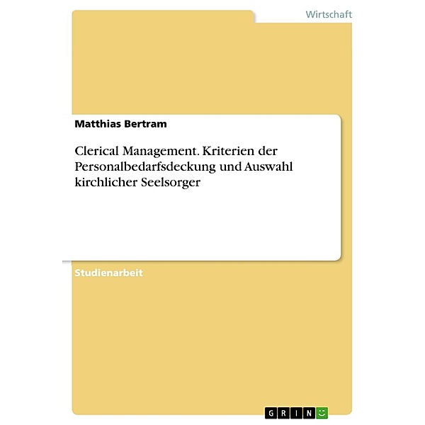 Clerical Management. Kriterien der Personalbedarfsdeckung und Auswahl kirchlicher Seelsorger, Matthias Bertram