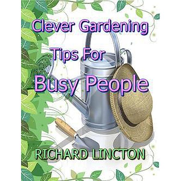 Clever Gardening Tips For Busy People, Richard Lincton