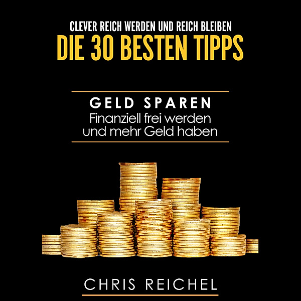 Clever Reich werden und reich bleiben Die 30 besten Tipps, Chris Reichel