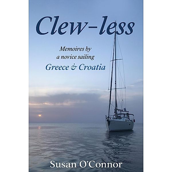 Clew Less.  Memoires By a Novice Sailing Greece & Croatia, Susan O'Connor