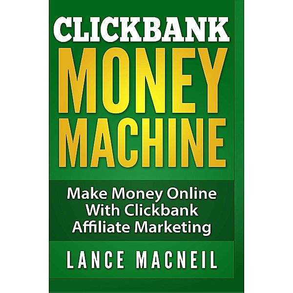 Clickbank Money Machine - Make Money Online With ClickBank Affiliate Marketing, Lance MacNeil