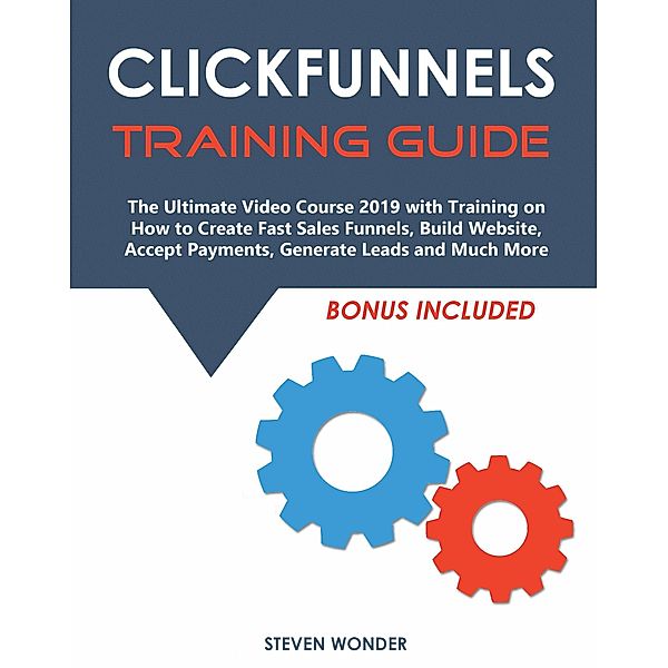 Clickfunnels Training Guide: The Ultimate Video Course 2019 with Training on How to Create Fast Sales Funnels, Build Website, Accept Payments, Generate Leads and Much More, Steven Wonder