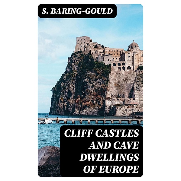 Cliff Castles and Cave Dwellings of Europe, S. Baring-Gould