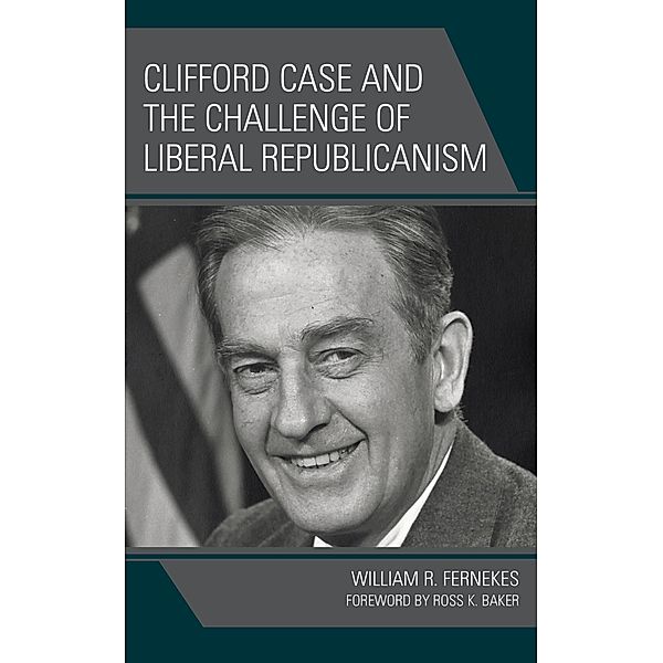 Clifford Case and the Challenge of Liberal Republicanism, William R. Fernekes