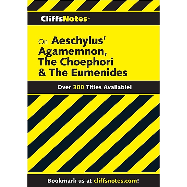 CliffsNotes on Aeschylus' Agamemnon, The Choephori & The Eumenides, Robert J Milch