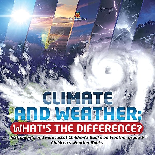 Climate and Weather: What's the Difference? | Instruments and Forecasts | Children's Books on Weather Grade 5 | Children's Weather Books / Baby Professor, Baby