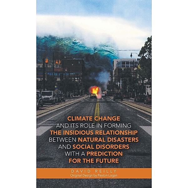 Climate Change and Its Role in Forming the Insidious Relationship Between Natural Disasters and Social Disorders with a Prediction for the Future, David Reilly