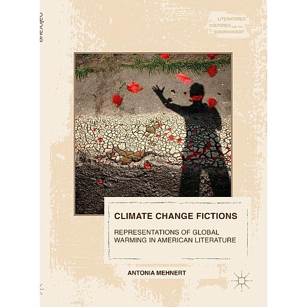Climate Change Fictions / Literatures, Cultures, and the Environment, Antonia Mehnert