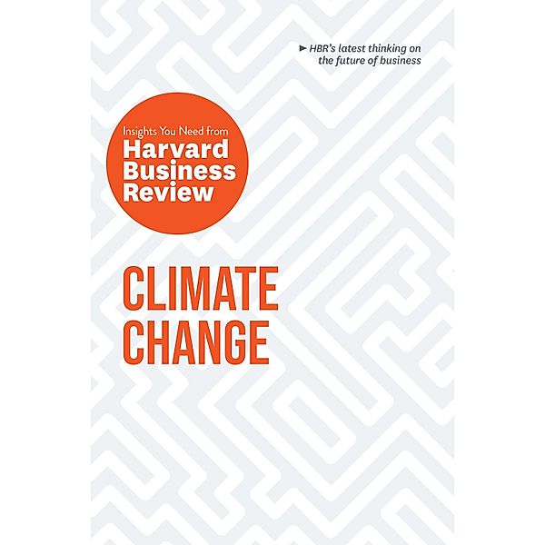 Climate Change: The Insights You Need from Harvard Business Review / HBR Insights Series, Harvard Business Review, Andrew Winston, Andrew McAfee, Dante Disparte, Yvette Mucharraz y Cano