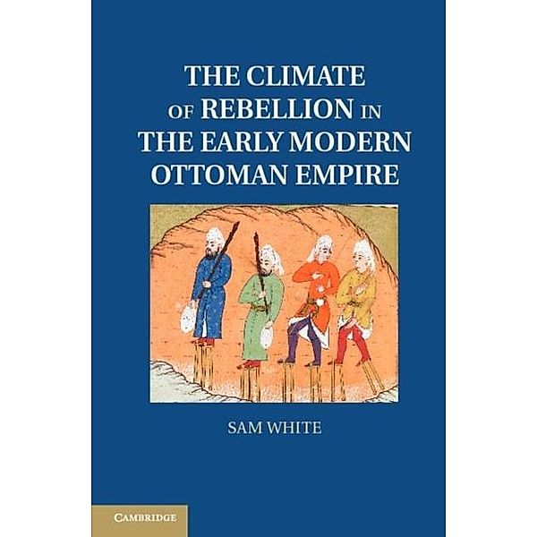 Climate of Rebellion in the Early Modern Ottoman Empire, Sam White