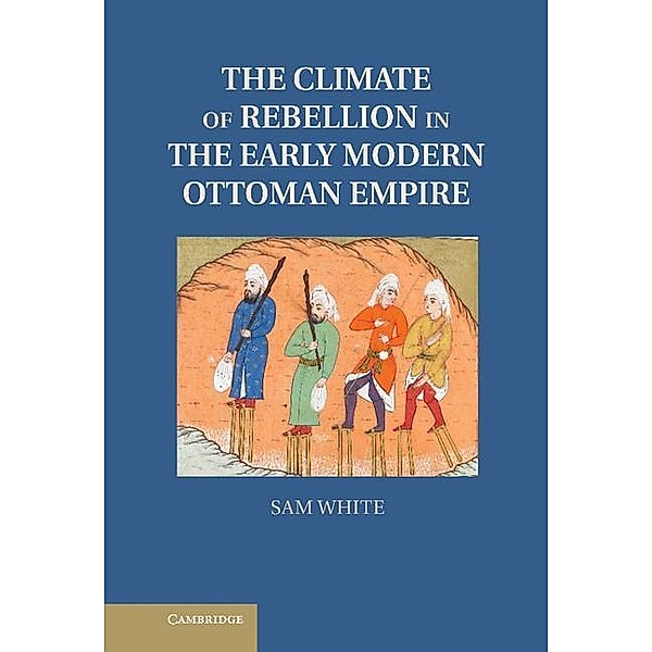 Climate of Rebellion in the Early Modern Ottoman Empire / Studies in Environment and History, Sam White