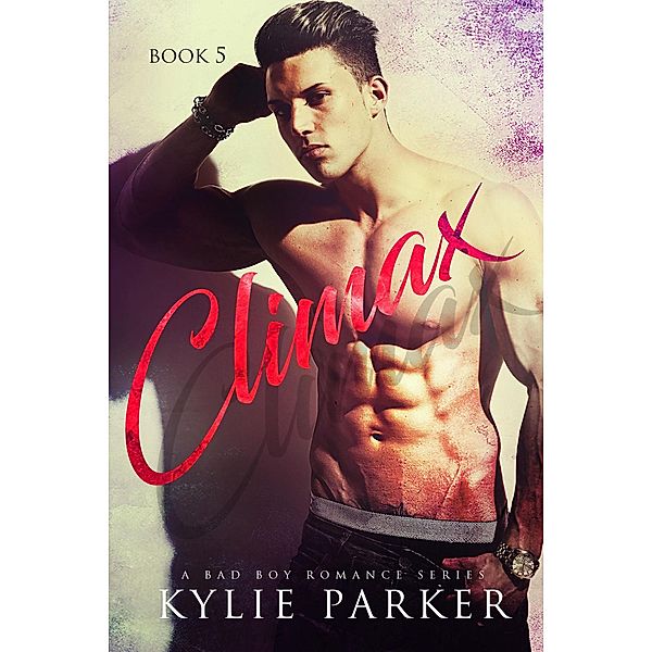 Climax : A Bad Boy Romance (Aroused Series, #5) / Aroused Series, Kylie Parker