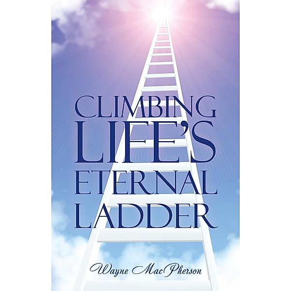 Climbing Life's Eternal Ladder, Wayne MacPherson