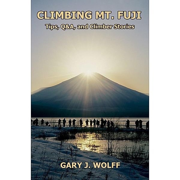 Climbing Mt. Fuji: Tips, Q&A, and Climber Stories, Gary J. Wolff