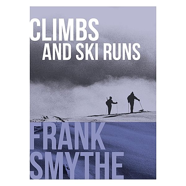 Climbs and Ski Runs / Frank Smythe: The Pioneering Mountaineer Bd.1, Frank Smythe