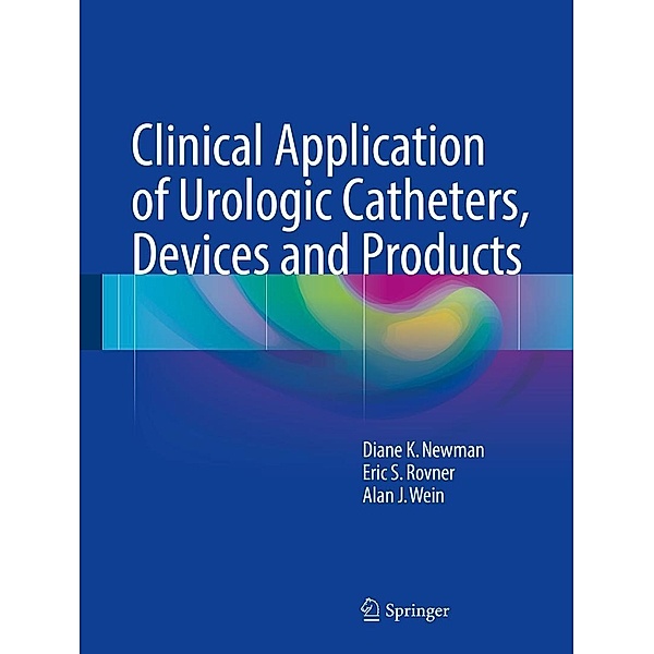 Clinical Application of Urologic Catheters, Devices and Products, Diane K. Newman, Eric S. Rovner, Alan J. Wein