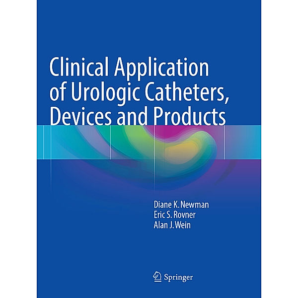 Clinical Application of Urologic Catheters, Devices and Products, Diane K. Newman, Eric S. Rovner, Alan J. Wein