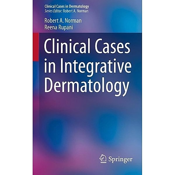 Clinical Cases in Integrative Dermatology / Clinical Cases in Dermatology Bd.4, Robert A Norman, Reena Rupani