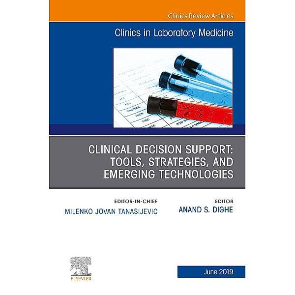 Clinical Decision Support: Tools, Strategies, and Emerging Technologies, An Issue of the Clinics in Laboratory Medicine, Anand S Dighe