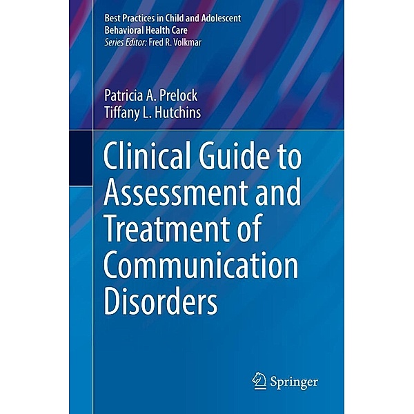 Clinical Guide to Assessment and Treatment of Communication Disorders / Best Practices in Child and Adolescent Behavioral Health Care, Patricia A. Prelock, Tiffany L. Hutchins