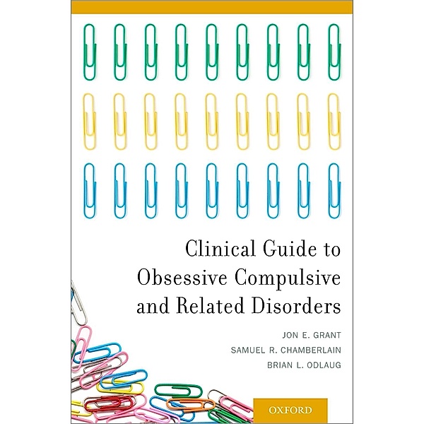 Clinical Guide to Obsessive Compulsive and Related Disorders, Jon E. Grant, Samuel R. Chamberlain, Brian L. Odlaug