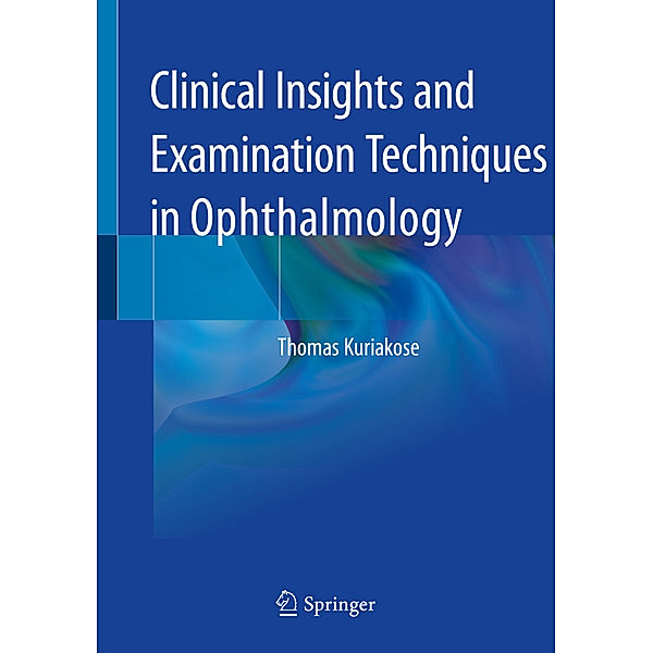 Clinical Insights and Examination Techniques in Ophthalmology, Thomas Kuriakose