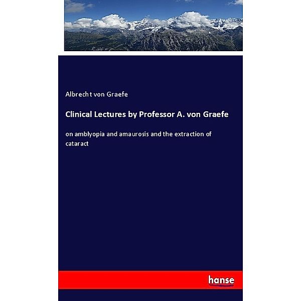 Clinical Lectures by Professor A. von Graefe, Albrecht von Graefe