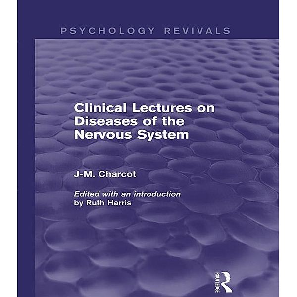 Clinical Lectures on Diseases of the Nervous System (Psychology Revivals), J-M. Charcot