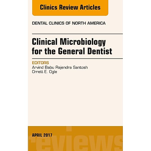 Clinical Microbiology for the General Dentist, An Issue of Dental Clinics of North America, Arvind Babu Rajendra Santosh, Orrett E. Ogle