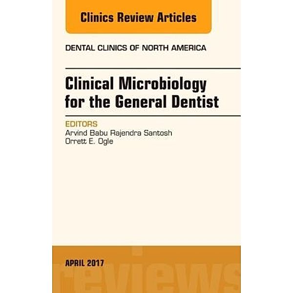 Clinical Microbiology for the General Dentist, An Issue of Dental Clinics of North America, Arvind Babu Rajendra Santosh, Orrett E. Ogle